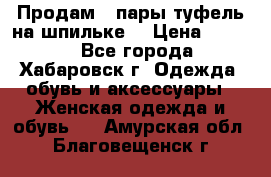 Продам 2 пары туфель на шпильке  › Цена ­ 1 000 - Все города, Хабаровск г. Одежда, обувь и аксессуары » Женская одежда и обувь   . Амурская обл.,Благовещенск г.